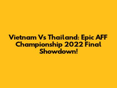 Vietnam Vs Thailand: Epic AFF Championship 2022 Final Showdown!