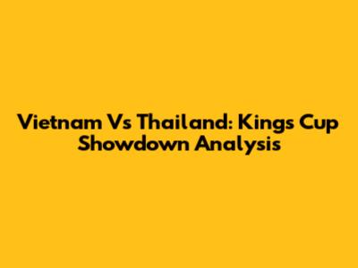 Vietnam Vs Thailand: King's Cup Showdown Analysis