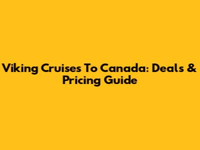 Viking Cruises To Canada: Deals & Pricing Guide