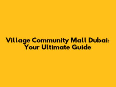 Village Community Mall Dubai: Your Ultimate Guide