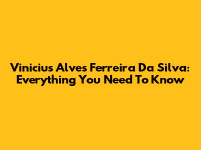 Vinicius Alves Ferreira Da Silva: Everything You Need To Know