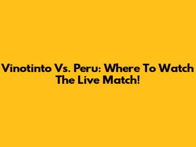 Vinotinto Vs. Peru: Where To Watch The Live Match!