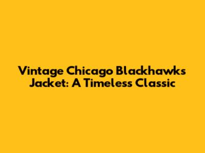 Vintage Chicago Blackhawks Jacket: A Timeless Classic
