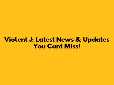 Violent J: Latest News & Updates You Can't Miss!