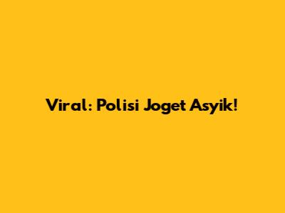 Viral: Polisi Joget Asyik!