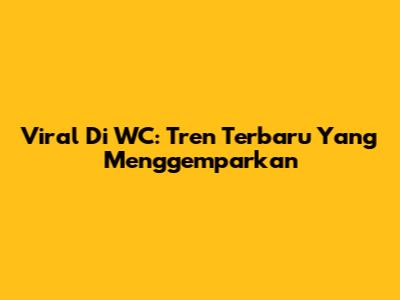 Viral Di WC: Tren Terbaru Yang Menggemparkan