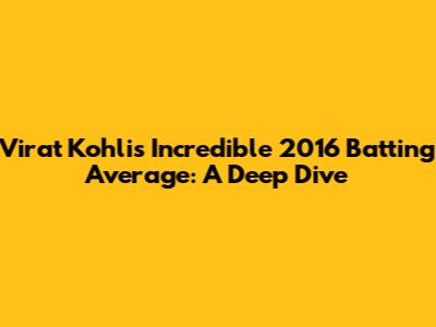 Virat Kohli's Incredible 2016 Batting Average: A Deep Dive