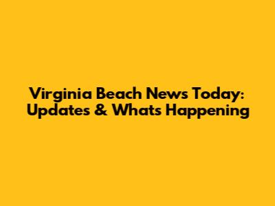 Virginia Beach News Today: Updates & What's Happening