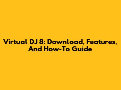 Virtual DJ 8: Download, Features, And How-To Guide