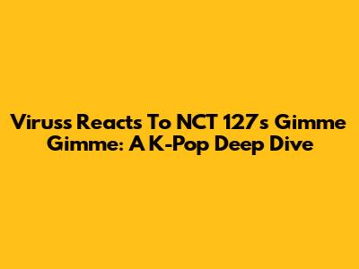 Viruss Reacts To NCT 127's 'Gimme Gimme': A K-Pop Deep Dive