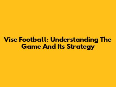 Vise Football: Understanding The Game And Its Strategy