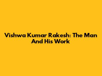 Vishwa Kumar Rakesh: The Man And His Work