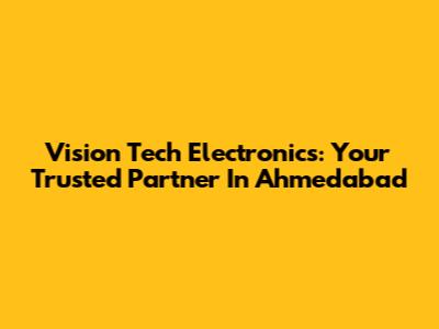 Vision Tech Electronics: Your Trusted Partner In Ahmedabad