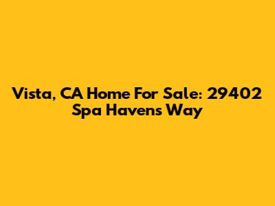 Vista, CA Home For Sale: 29402 Spa Havens Way