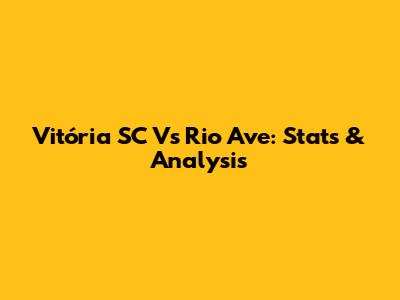 Vitória SC Vs Rio Ave: Stats & Analysis