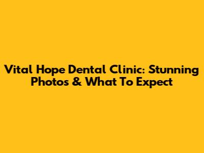 Vital Hope Dental Clinic: Stunning Photos & What To Expect