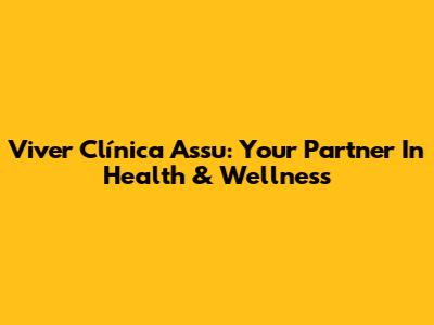 Viver Clínica Assu: Your Partner In Health & Wellness