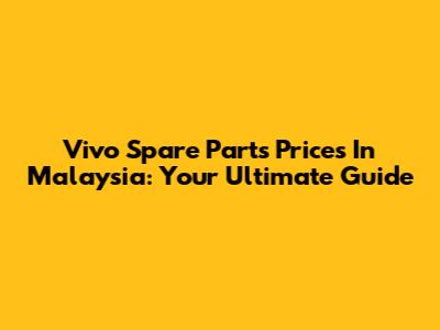 Vivo Spare Parts Prices In Malaysia: Your Ultimate Guide