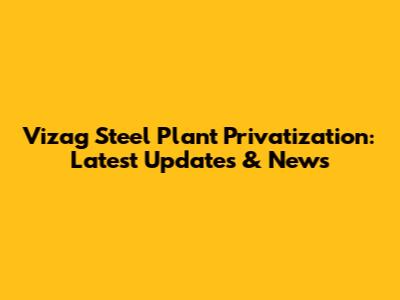 Vizag Steel Plant Privatization: Latest Updates & News