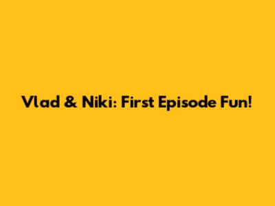 Vlad & Niki: First Episode Fun!