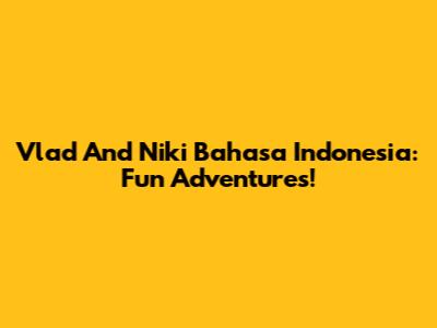 Vlad And Niki Bahasa Indonesia: Fun Adventures!