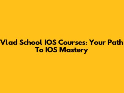Vlad School IOS Courses: Your Path To IOS Mastery