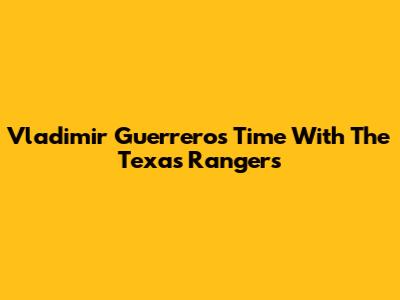 Vladimir Guerrero's Time With The Texas Rangers