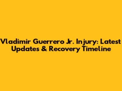 Vladimir Guerrero Jr. Injury: Latest Updates & Recovery Timeline
