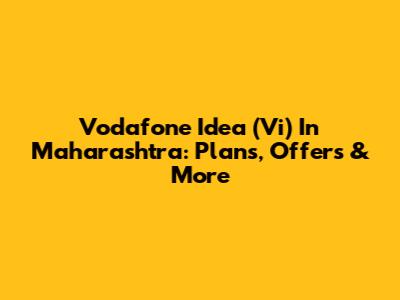 Vodafone Idea (Vi) In Maharashtra: Plans, Offers & More