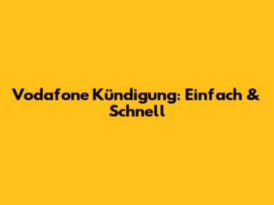 Vodafone Kündigung: Einfach & Schnell