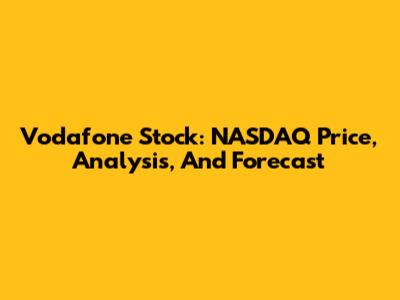 Vodafone Stock: NASDAQ Price, Analysis, And Forecast
