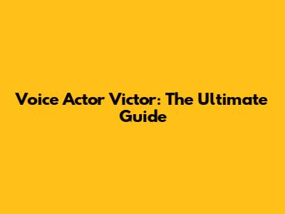 Voice Actor Victor: The Ultimate Guide