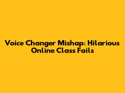 Voice Changer Mishap: Hilarious Online Class Fails