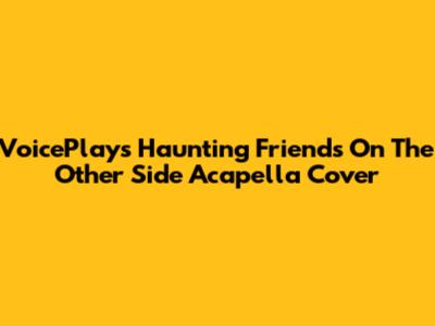 VoicePlay's Haunting 'Friends On The Other Side' Acapella Cover