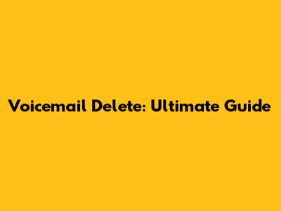 Voicemail Delete: Ultimate Guide