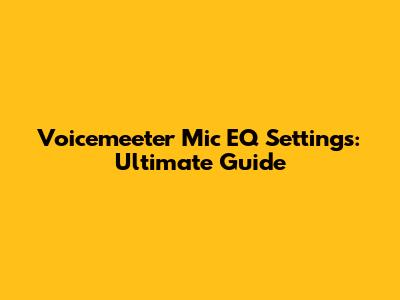Voicemeeter Mic EQ Settings: Ultimate Guide