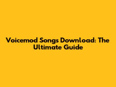 Voicemod Songs Download: The Ultimate Guide