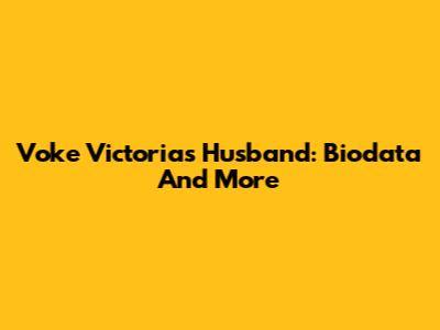 Voke Victoria's Husband: Biodata And More