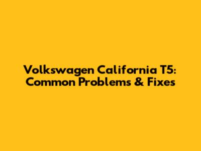 Volkswagen California T5: Common Problems & Fixes