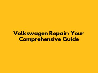 Volkswagen Repair: Your Comprehensive Guide