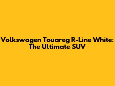 Volkswagen Touareg R-Line White: The Ultimate SUV