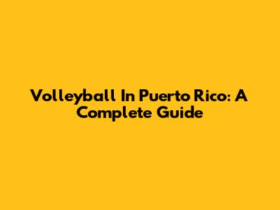 Volleyball In Puerto Rico: A Complete Guide