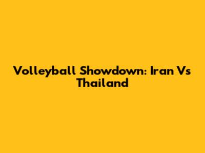 Volleyball Showdown: Iran Vs Thailand