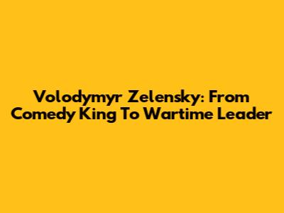 Volodymyr Zelensky: From Comedy King To Wartime Leader