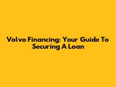 Volvo Financing: Your Guide To Securing A Loan