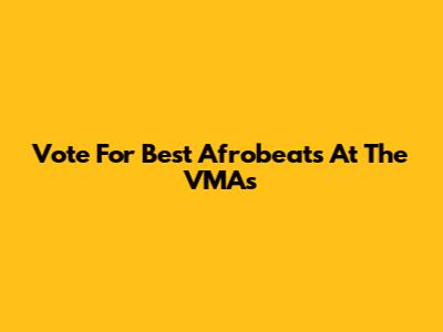Vote For Best Afrobeats At The VMAs