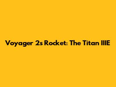 Voyager 2's Rocket: The Titan IIIE