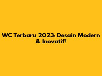 WC Terbaru 2023: Desain Modern & Inovatif!