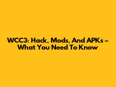 WCC3: Hack, Mods, And APKs – What You Need To Know
