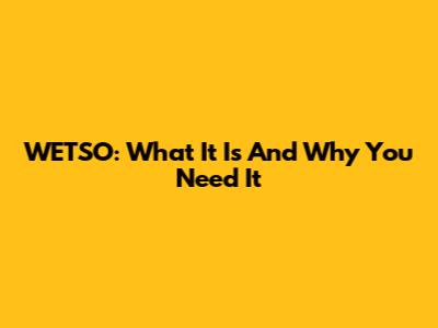 WETSO: What It Is And Why You Need It